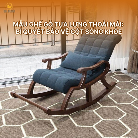 Mẫu ghế gỗ tựa lưng thoải mái: Bí quyết bảo vệ cột sống khỏe